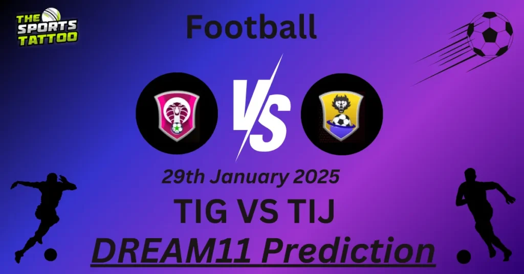 TIG vs TIJ Dream11 Prediction