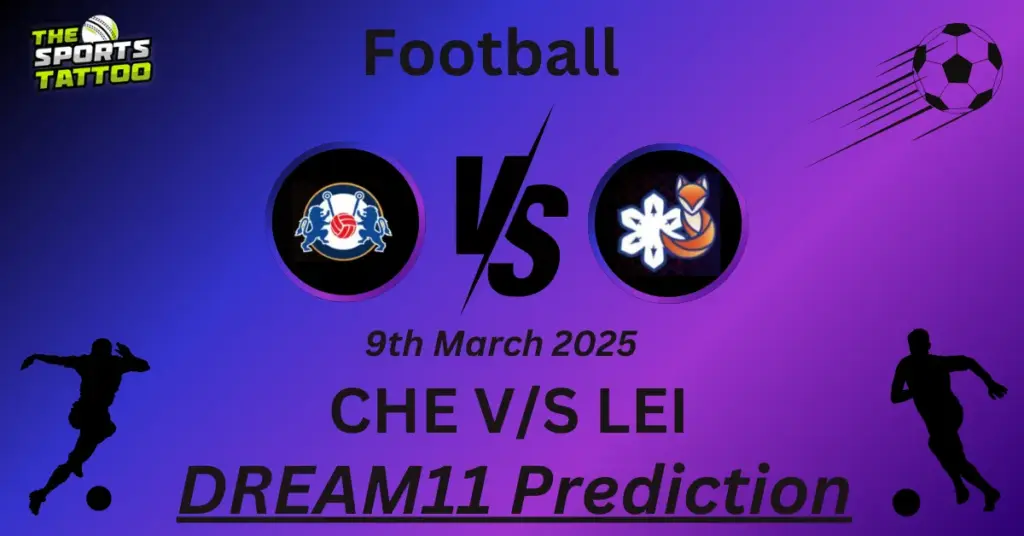 CHE vs LEI Dream11 Prediction